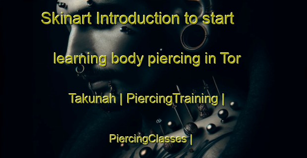 Skinart Introduction to start learning body piercing in Tor Takunah | PiercingTraining | PiercingClasses | SkinartTraining-Afghanistan
